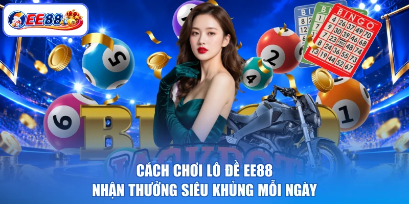 Cách Chơi Lô Đề EE88 - Nhận Thưởng Siêu Khủng Mỗi Ngày