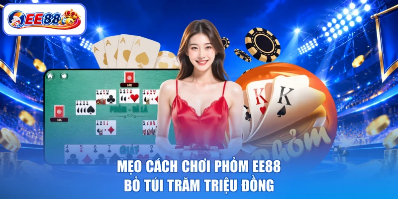 Mẹo cách chơi phỏm EE88 bỏ túi trăm triệu đồng