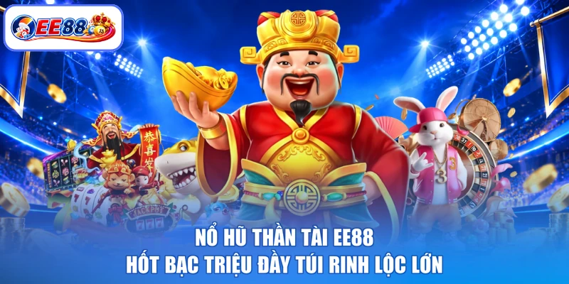 Nổ Hũ Thần Tài EE88 - Hốt Bạc Triệu Đầy Túi Rinh Lộc Lớn